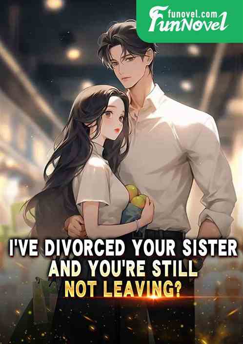 Ive divorced your sister, and youre still not leaving?