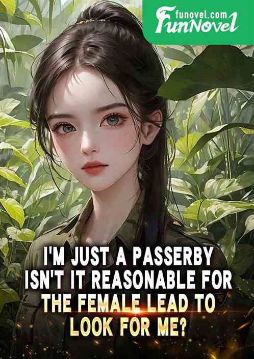 Im just a passerby. Isnt it reasonable for the female lead to look for me?