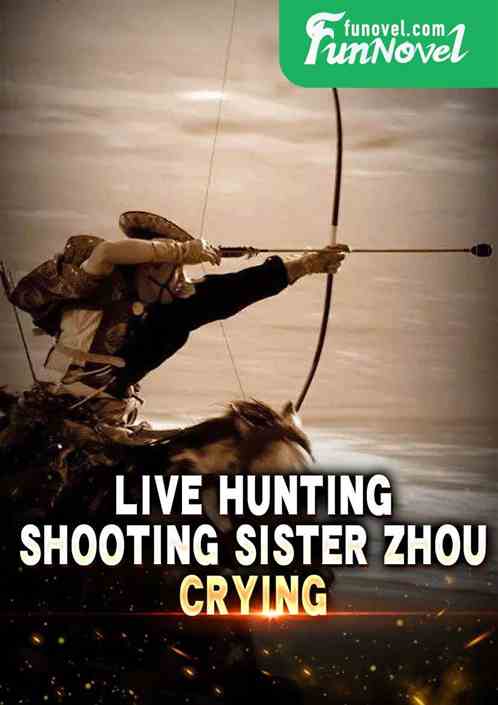 Live Hunting: Shooting Sister Zhou Crying