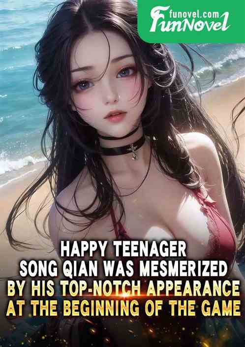 Happy Teenager: Song Qian was mesmerized by his top-notch appearance at the beginning of the game