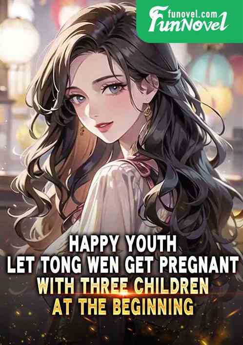 Happy Youth: Let Tong Wen get pregnant with three children at the beginning