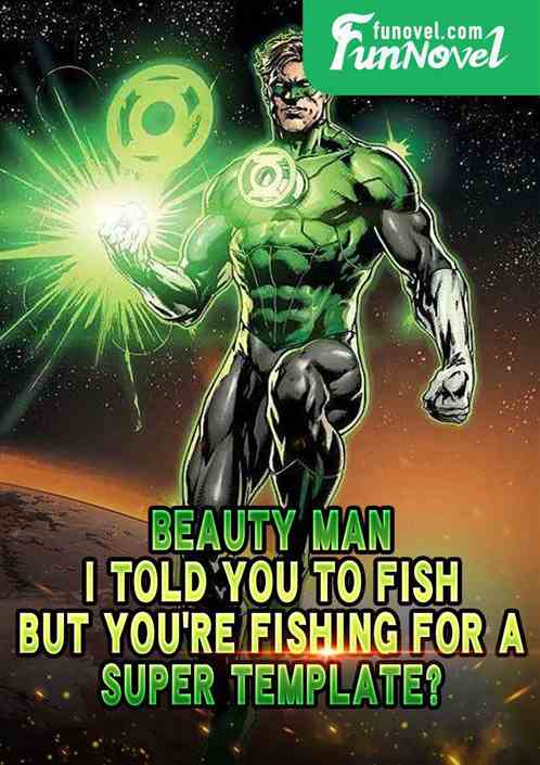 Beauty Man: I told you to fish, but youre fishing for a super template?