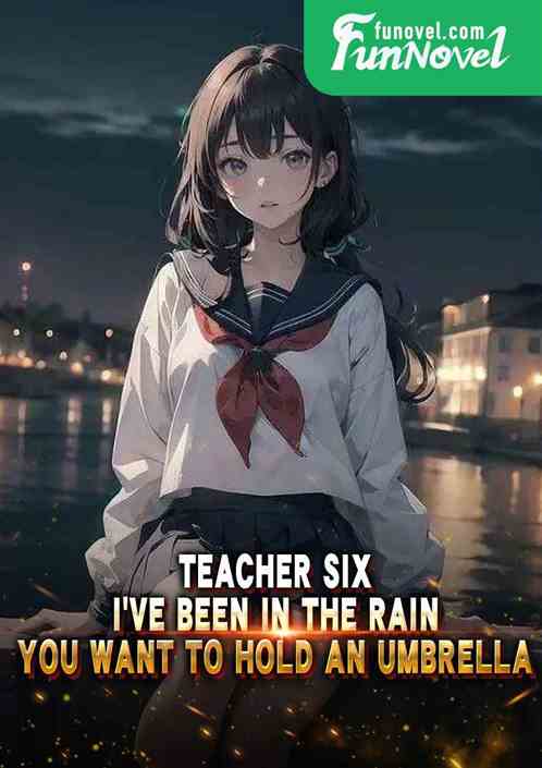 Teacher Six: Ive been in the rain, you want to hold an umbrella