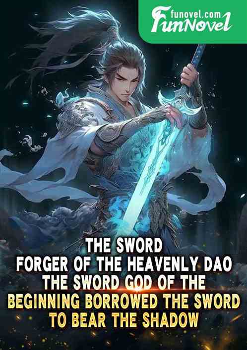 The Sword Forger of the Heavenly Dao, the Sword God of the Beginning Borrowed the Sword to Bear the Shadow