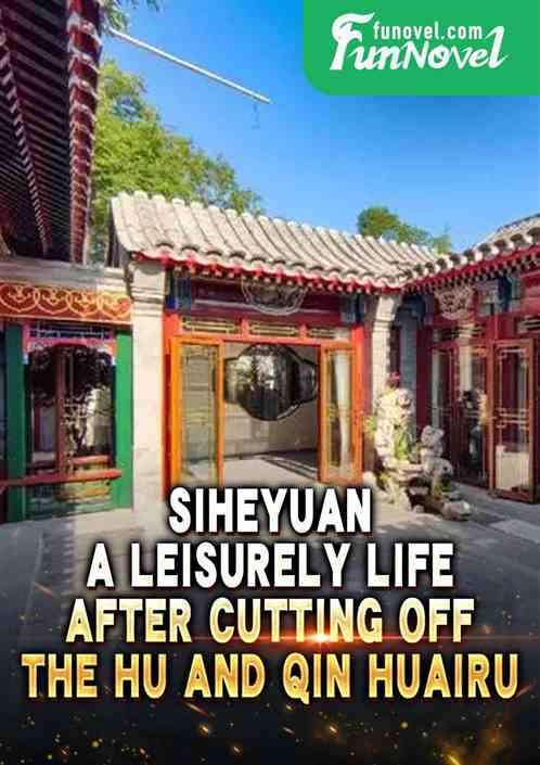 Siheyuan: A leisurely life after cutting off the Hu and Qin Huairu