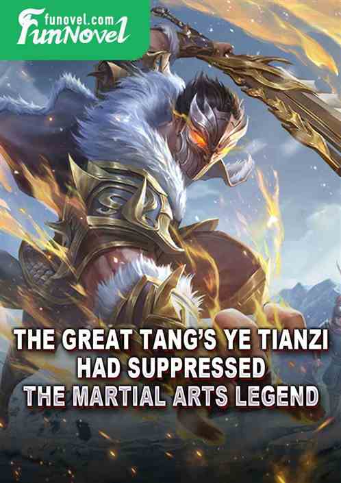 The Great Tangs Ye Tianzi had suppressed the martial arts legend!