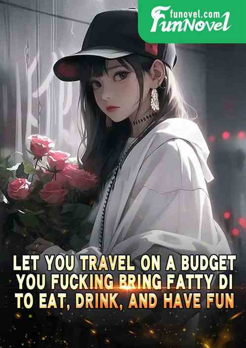 Let you travel on a budget, you f * cking bring Fatty Di to eat, drink, and have fun