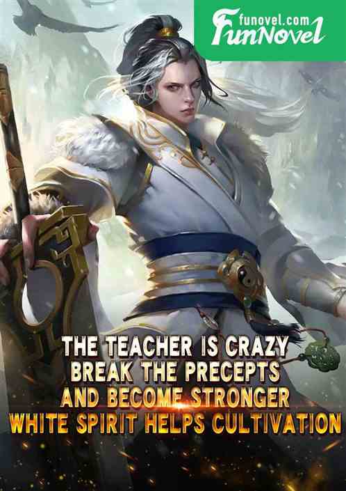 The teacher is crazy: break the precepts and become stronger, white spirit helps cultivation