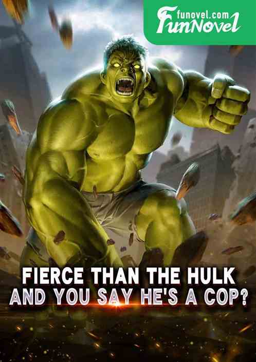 Fierce than the Hulk, and you say hes a cop?