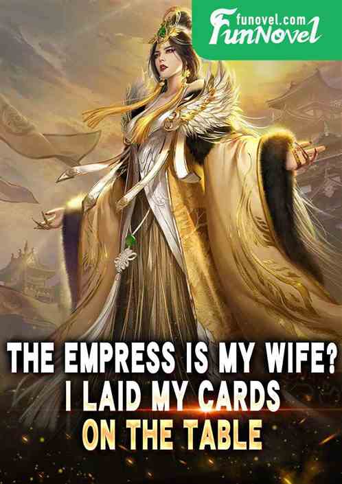 The empress is my wife? I laid my cards on the table