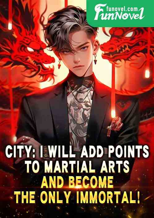 City: I will add points to martial arts and become the only immortal!