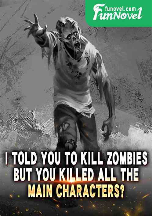 I told you to kill zombies, but you killed all the main characters?