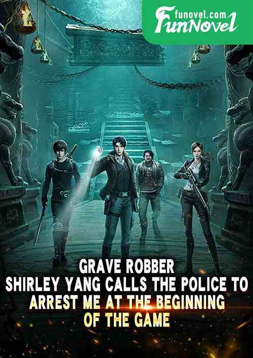 Grave Robber: Shirley Yang calls the police to arrest me at the beginning of the game