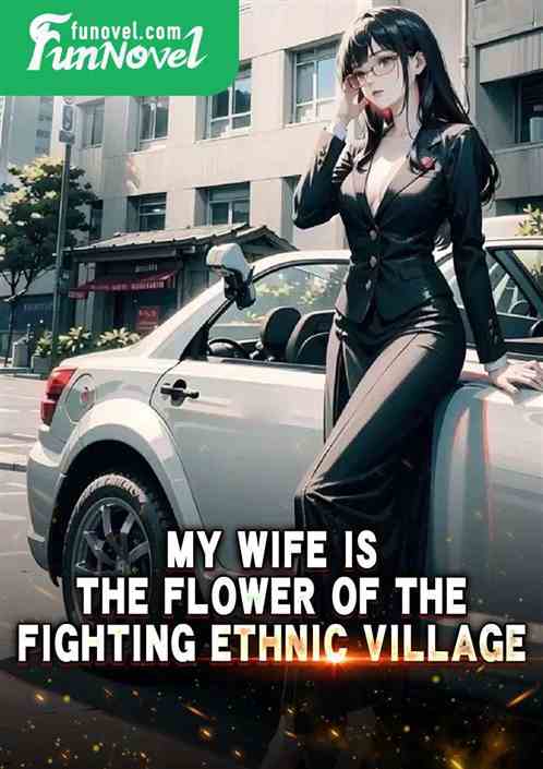 My wife is the flower of the fighting ethnic village