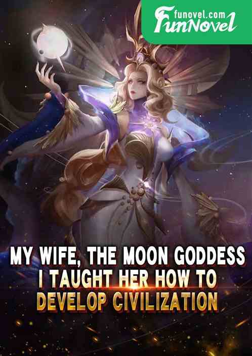 My wife, the Moon Goddess, I taught her how to develop civilization