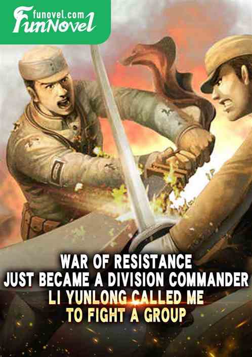 War of Resistance: Just became a division commander, Li Yunlong called me to fight a group