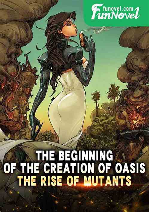 The beginning of the creation of oasis, the rise of mutants