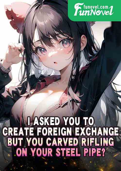 I asked you to create foreign exchange, but you carved rifling on your steel pipe?