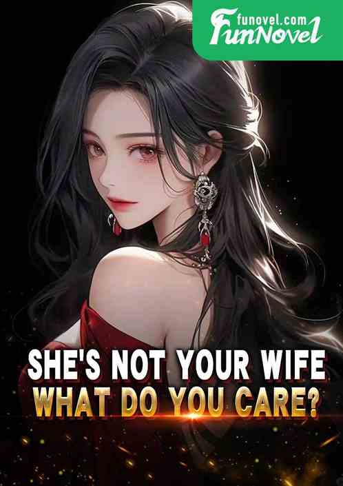 Shes not your wife. What do you care?