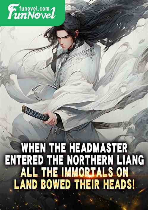 When the Headmaster entered the Northern Liang, all the immortals on land bowed their heads!