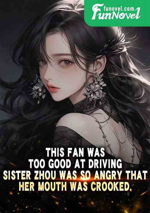 This fan was too good at driving. Sister Zhou was so angry that her mouth was crooked.