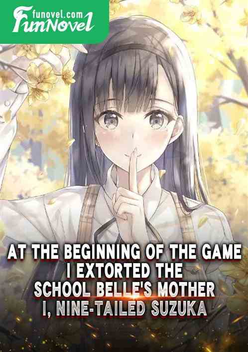 At the beginning of the game, I extorted the school belles mother, I, Nine-tailed Suzuka