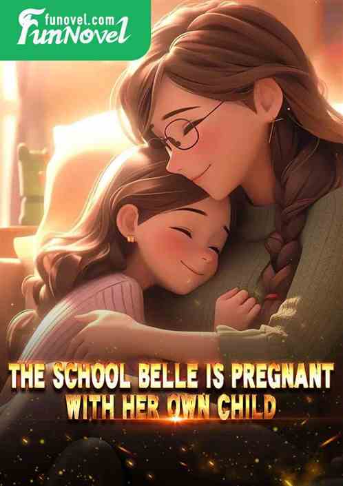 The school belle is pregnant with her own child