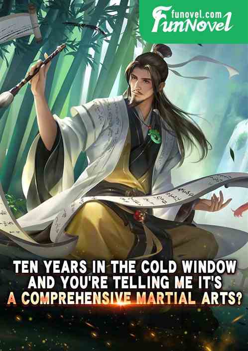 Ten years in the cold window, and youre telling me its a comprehensive martial arts?