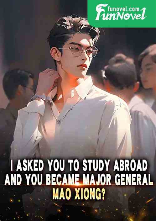 I asked you to study abroad, and you became Major General Mao Xiong?