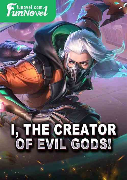 I, the creator of evil gods!