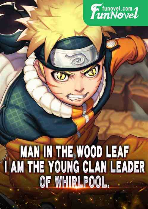 Man in the Wood Leaf: I am the young clan leader of Whirlpool.