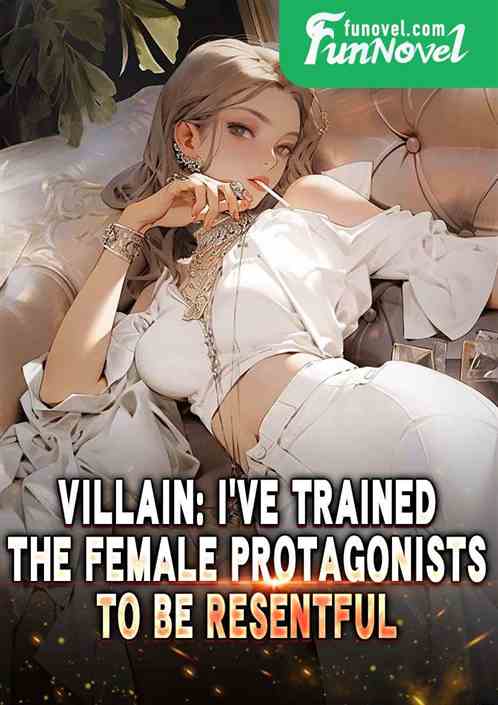 Villain: I've trained the female protagonists to be resentful