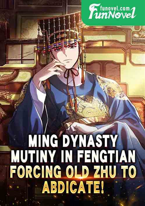 Ming Dynasty: Mutiny in Fengtian, forcing Old Zhu to abdicate!