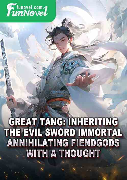 Great Tang: Inheriting the Evil Sword Immortal, Annihilating Fiendgods with a Thought!