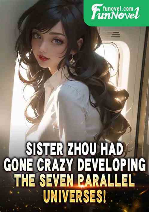 Sister Zhou had gone crazy developing the seven parallel universes!