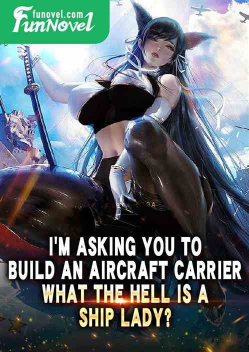 Im asking you to build an aircraft carrier. What the hell is a ship lady?