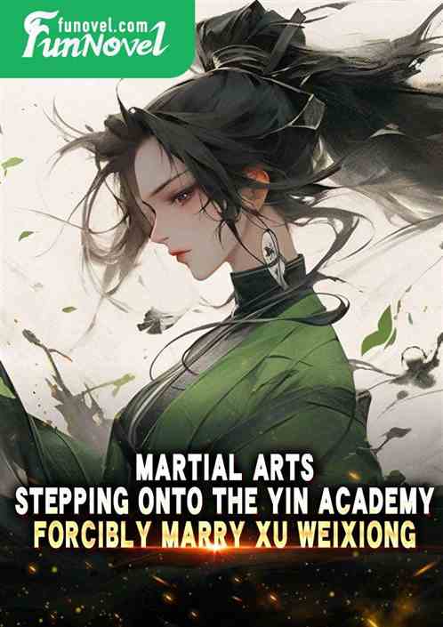 Martial Arts: Stepping onto the Yin Academy, Forcibly Marry Xu Weixiong