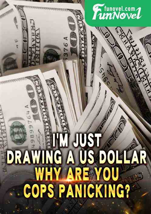 Im just drawing a US dollar. Why are you cops panicking?