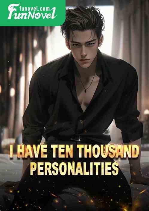 I have ten thousand personalities