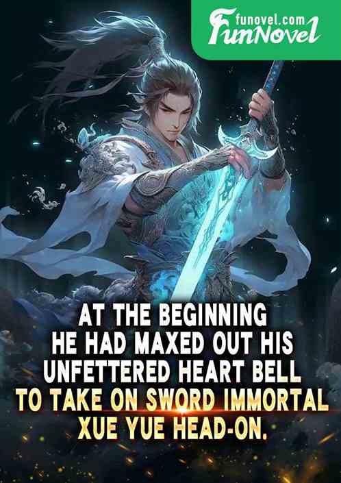 At the beginning, he had maxed out his Unfettered Heart Bell to take on Sword Immortal Xue Yue head-on.