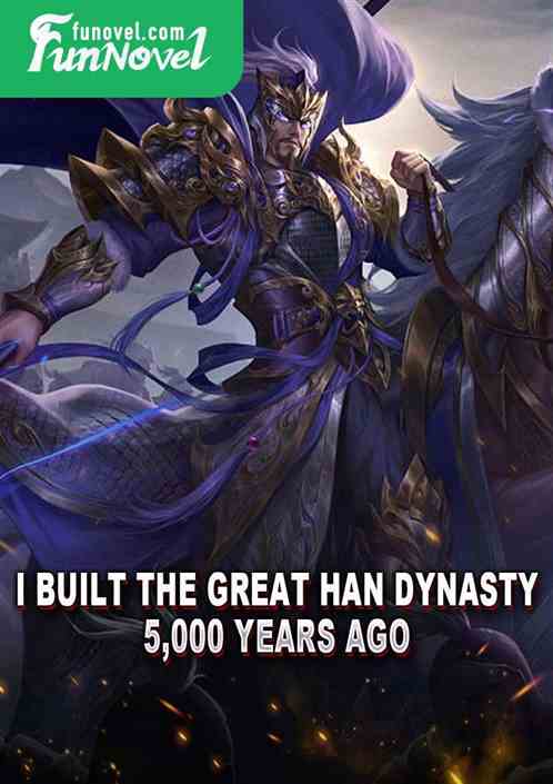 I built the Great Han Dynasty 5,000 years ago!