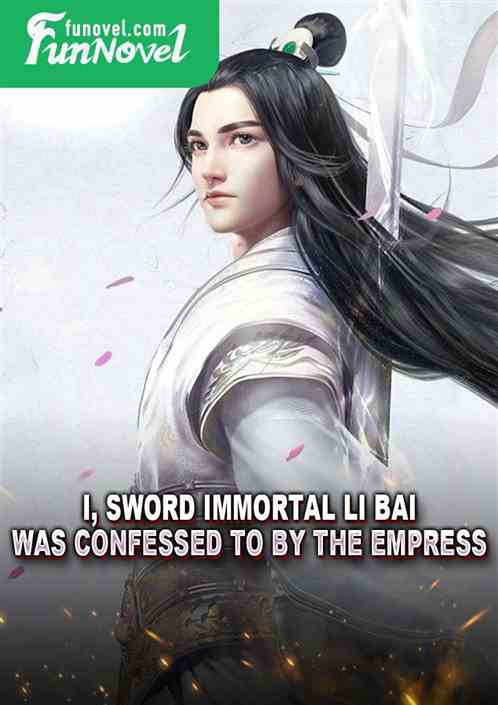 I, Sword Immortal Li Bai, was confessed to by the Empress.