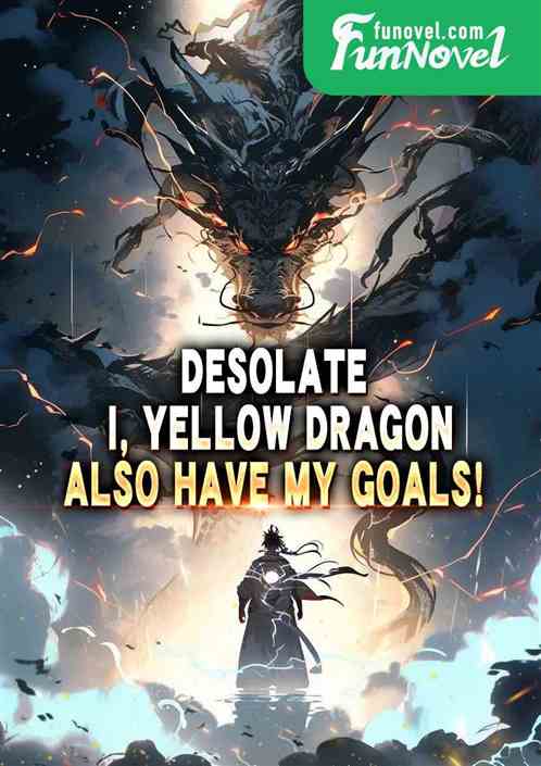 Desolate: I, Yellow Dragon, also have my goals!