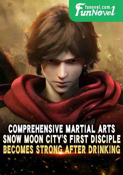 Comprehensive Martial Arts: Snow Moon Citys First Disciple, Becomes Strong After Drinking