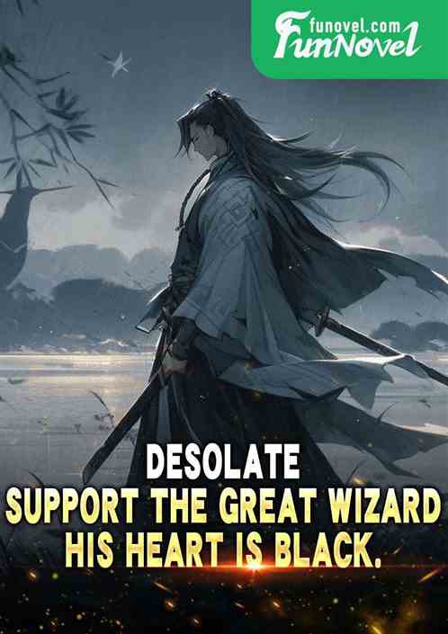 Desolate: Support the Great Wizard, his heart is black.