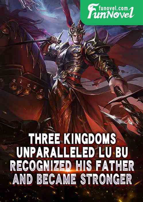 Three Kingdoms: Unparalleled Lu Bu recognized his father and became stronger