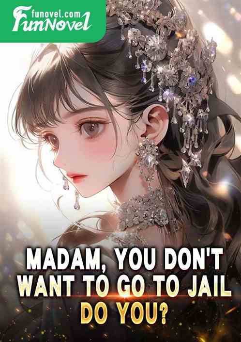 Madam, you dont want to go to jail, do you?