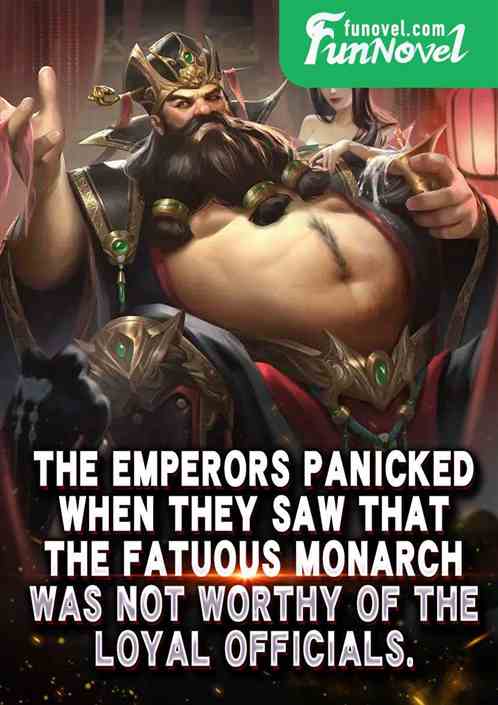 The emperors panicked when they saw that the fatuous monarch was not worthy of the loyal officials.