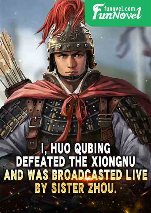 I, Huo Qubing, defeated the Xiongnu and was broadcasted live by Sister Zhou.