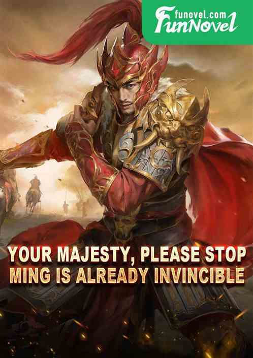 Your Majesty, please stop. Ming is already invincible.